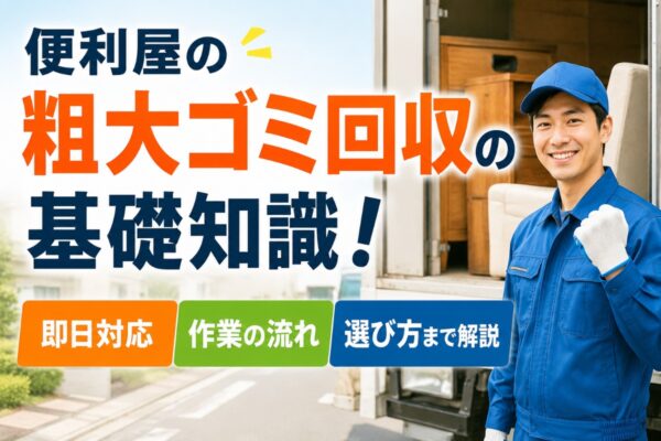 便利屋の粗大ゴミ回収の基礎知識！即日対応・作業の流れ・選び方まで解説