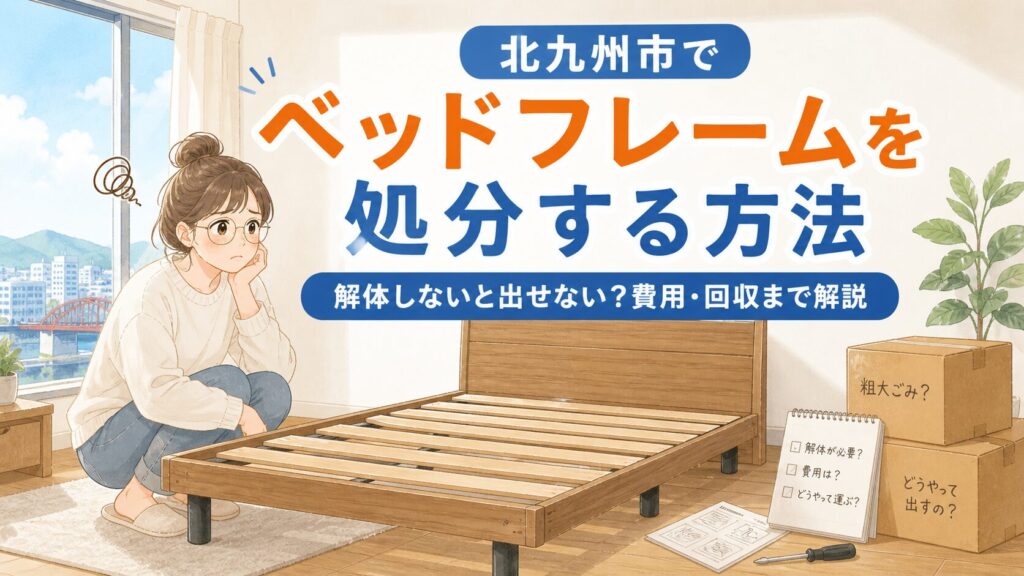 北九州市でベッドフレームを処分する方法｜解体しないと出せない？費用・回収まで解説