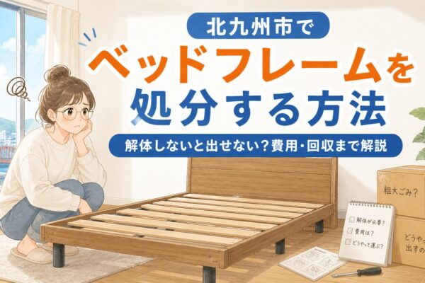北九州市でベッドフレームを処分する方法｜解体しないと出せない？費用・回収まで解説