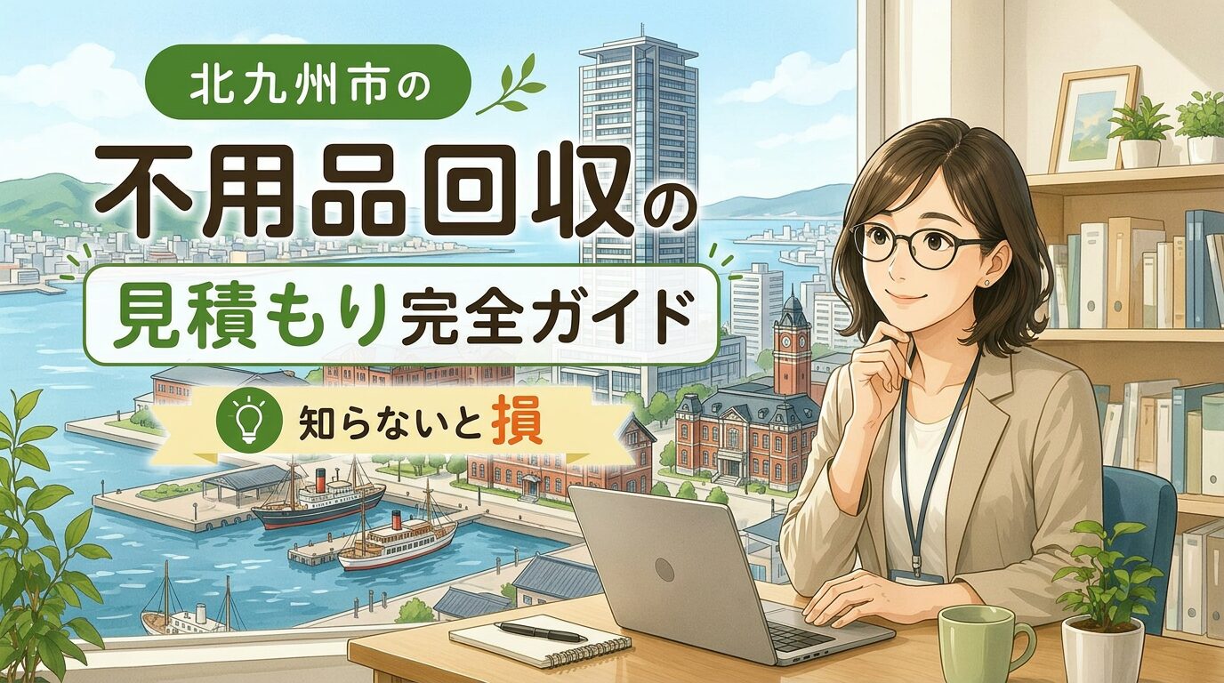 北九州市で不用品回収の見積もり完全ガイド