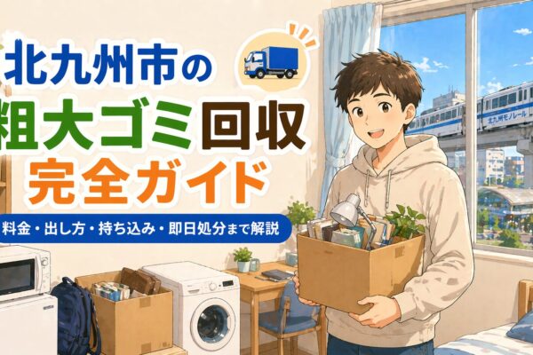 北九州市の粗大ゴミ回収完全ガイド｜料金・出し方・持ち込み・即日処分まで解説